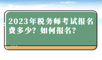 2023年稅務(wù)師考試報(bào)名費(fèi)多少？如何報(bào)名？