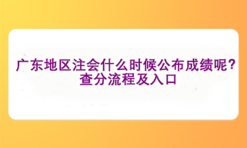 廣東地區(qū)注會什么時候公布成績呢？查分流程及入口