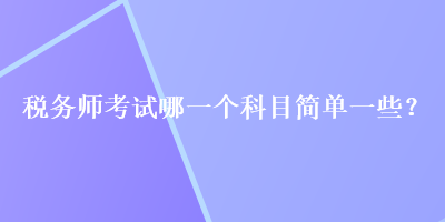 稅務師考試哪一個科目簡單一些？