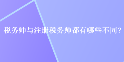 稅務(wù)師與注冊稅務(wù)師都有哪些不同？