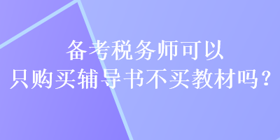 備考稅務(wù)師可以只購買輔導(dǎo)書不買教材嗎？