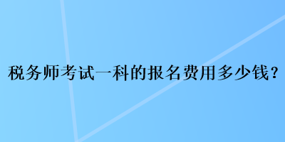 稅務師考試一科的報名費用多少錢？