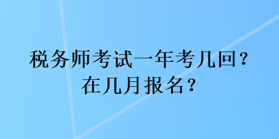 稅務(wù)師考試一年考幾回？在幾月報(bào)名？