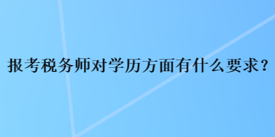 報(bào)考稅務(wù)師對(duì)學(xué)歷方面有什么要求？