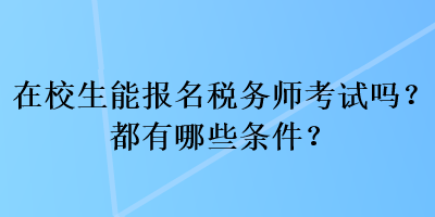 在校生能報(bào)名稅務(wù)師考試嗎？都有哪些條件？