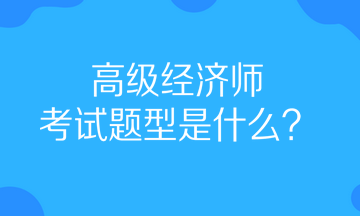 高級經(jīng)濟(jì)師考試題型