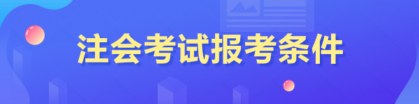 2023年報(bào)考注冊(cè)會(huì)計(jì)師的條件是什么？