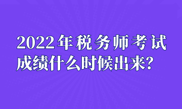 2022年稅務(wù)師考試成績什么時候出來？