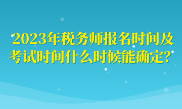 2023年稅務(wù)師報名時間及考試時間什么時候能確定？