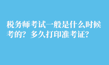 稅務(wù)師考試一般是什么時(shí)候考的？多久打印準(zhǔn)考證？