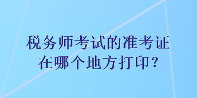 稅務師考試的準考證在哪個地方打??？