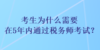 考生為什么需要在5年內(nèi)通過稅務(wù)師考試？