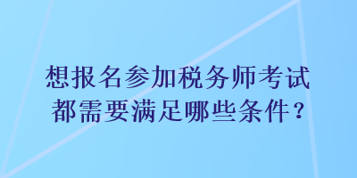 想報名參加稅務師考試都需要滿足哪些條件？