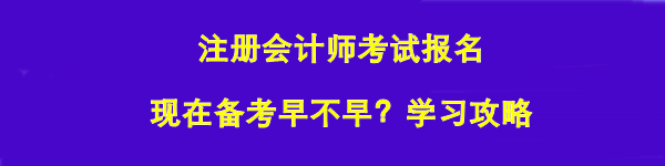 注冊會計師考試報名 現(xiàn)在備考早不早？學(xué)習(xí)攻略