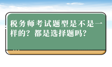 稅務(wù)師考試題型是不是一樣的？都是選擇題嗎？