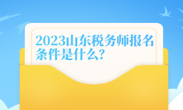 2023山東稅務(wù)師報(bào)名條件是什么？