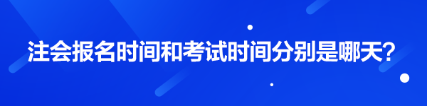 注會報名時間和考試時間分別是哪天？