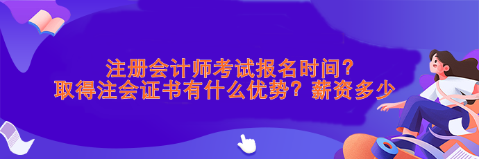 注會(huì)考試報(bào)名時(shí)間？取得注會(huì)證書有什么優(yōu)勢(shì)？薪資>