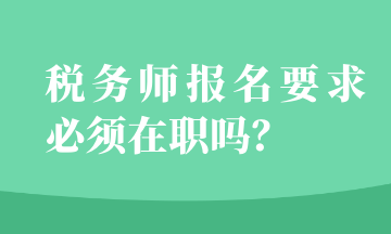 稅務(wù)師報(bào)名要求必須在職嗎？