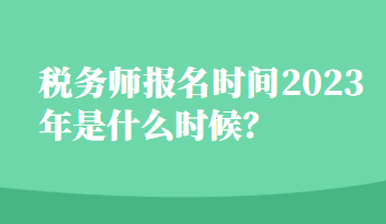 稅務(wù)師報名時間2023年是什么時候？