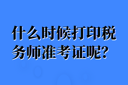 什么時(shí)候打印稅務(wù)師準(zhǔn)考證呢？