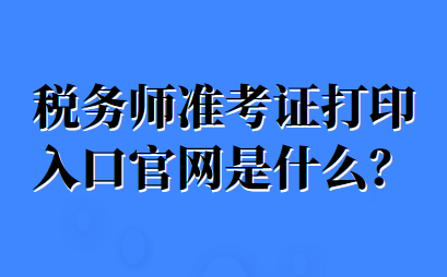 稅務(wù)師準(zhǔn)考證打印入口官網(wǎng)是什么？