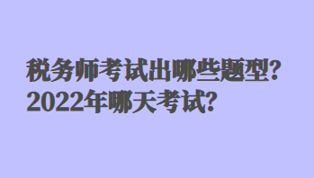 稅務(wù)師考試出哪些題型？2022年哪天考試？