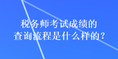 稅務(wù)師考試成績(jī)的查詢(xún)流程是什么樣的？