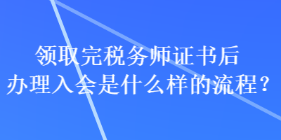 領(lǐng)取完稅務師證書后辦理入會是什么樣的流程？