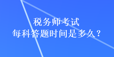 稅務(wù)師考試每科答題時(shí)間是多久？