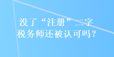 沒了“注冊”二字稅務(wù)師還被認可嗎？