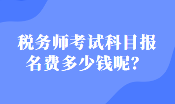 稅務(wù)師考試科目報(bào)名費(fèi)多少錢呢？