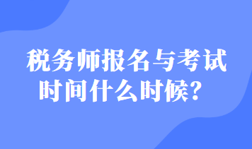 稅務(wù)師報名與考試時間什么時候？