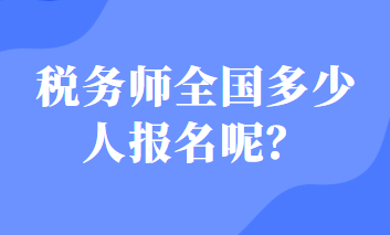 稅務(wù)師全國多少人報(bào)名呢？