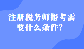 注冊稅務(wù)師報考需要什么條件？