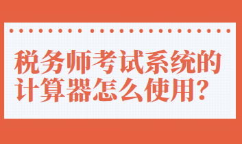 稅務(wù)師考試系統(tǒng)的計(jì)算器怎么使用？