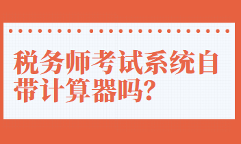 稅務(wù)師考試系統(tǒng)自帶計(jì)算器嗎？