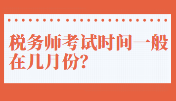 稅務(wù)師考試時(shí)間一般在幾月份？