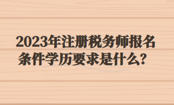 2023年注冊稅務(wù)師報名條件學(xué)歷要求是什么？