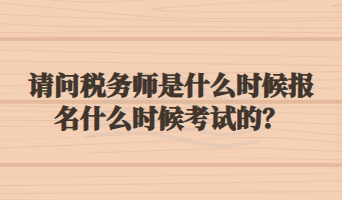 請(qǐng)問(wèn)稅務(wù)師是什么時(shí)候報(bào)名什么時(shí)候考試的？