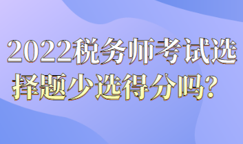 稅務(wù)師考試選擇題少選得分嗎