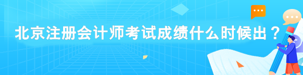 北京注冊(cè)會(huì)計(jì)師考試成績(jī)什么時(shí)候出？