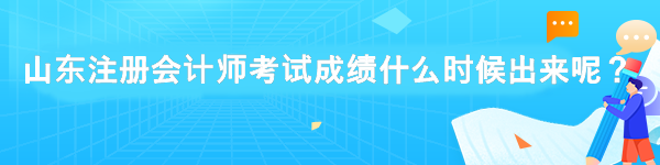 山東注冊(cè)會(huì)計(jì)師考試成績(jī)什么時(shí)候出來(lái)呢？