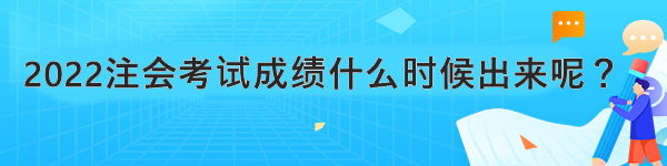 2022注會考試成績什么時候出來呢？