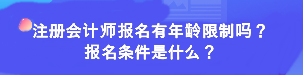 注冊(cè)會(huì)計(jì)師報(bào)名有年齡限制嗎？報(bào)名條件是什么？