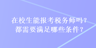 在校生能報(bào)考稅務(wù)師嗎？都需要滿足哪些條件？