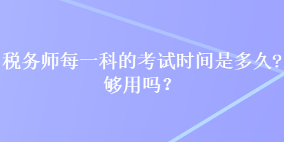 稅務(wù)師每一科的考試時間是多久？夠用嗎？