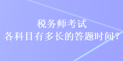 稅務(wù)師考試各科目有多長的答題時(shí)間？