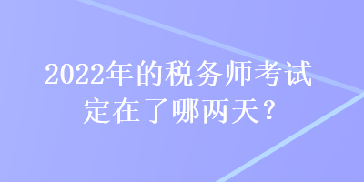 2022年的稅務師考試定在了哪兩天？