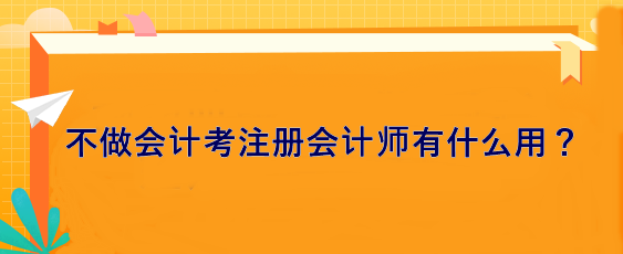 不做會計 考注冊會計師有什么用？